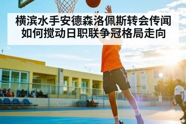 横滨水手安德森洛佩斯转会传闻如何搅动日职联争冠格局走向